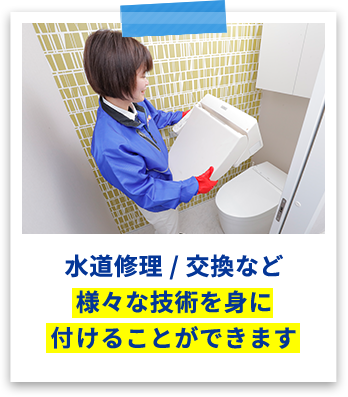 水道修理/交換など様々な技術を身に付けることができます