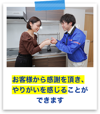 お客様から感謝をいただき、やりがいを感じることができます